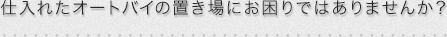 仕入れたオートバイの置き場にお困りではありませんか？